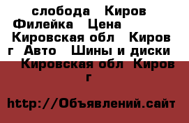 слобода , Киров, Филейка › Цена ­ 2 350 - Кировская обл., Киров г. Авто » Шины и диски   . Кировская обл.,Киров г.